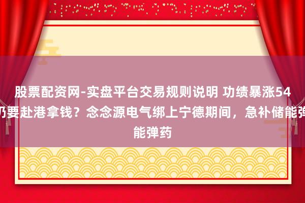 股票配资网-实盘平台交易规则说明 功绩暴涨54%仍要赴港拿钱？念念源电气绑上宁德期间，急补储能弹药