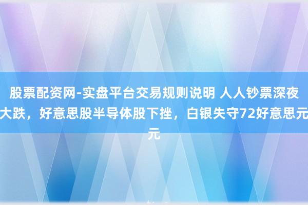 股票配资网-实盘平台交易规则说明 人人钞票深夜大跌，好意思股半导体股下挫，白银失守72好意思元