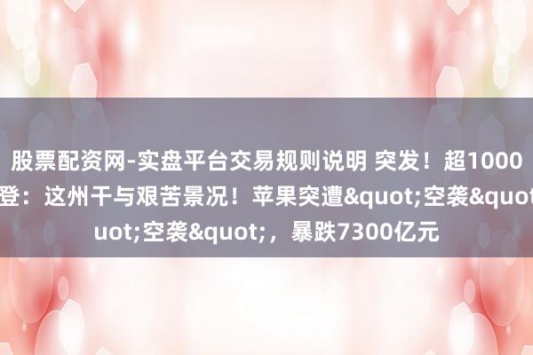 股票配资网-实盘平台交易规则说明 突发！超1000架次航班取消，拜登：这州干与艰苦景况！苹果突遭"空袭"，暴跌7300亿元