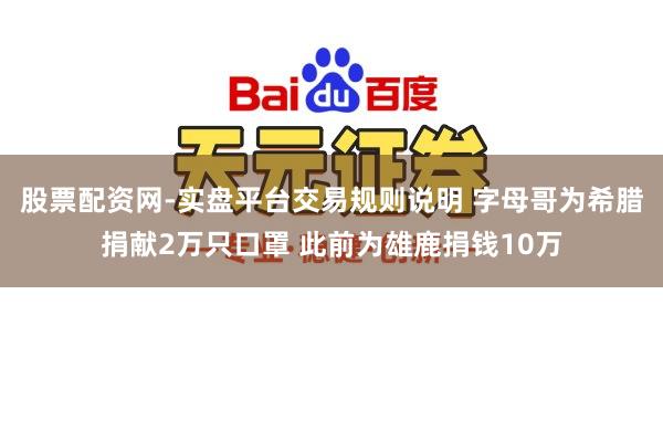 股票配资网-实盘平台交易规则说明 字母哥为希腊捐献2万只口罩 此前为雄鹿捐钱10万
