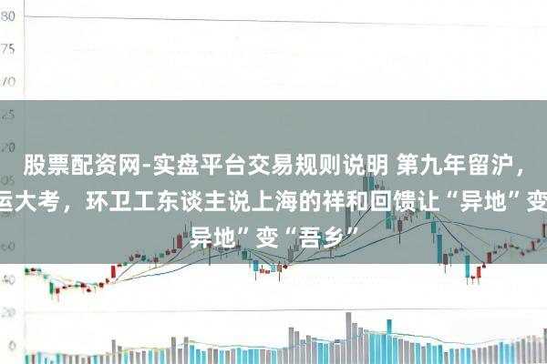 股票配资网-实盘平台交易规则说明 第九年留沪，初次春运大考，环卫工东谈主说上海的祥和回馈让“异地”变“吾乡”