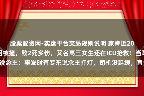 股票配资网-实盘平台交易规则说明 家眷近20东说念主在公路上祭祖被撞，致2死多伤，又名高三女生还在ICU抢救！当事东说念主：事发时有专东说念主打灯，司机没延缓，直接冲进东说念主堆；多方回话