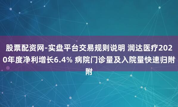 股票配资网-实盘平台交易规则说明 润达医疗2020年度净利增长6.4% 病院门诊量及入院量快速归附