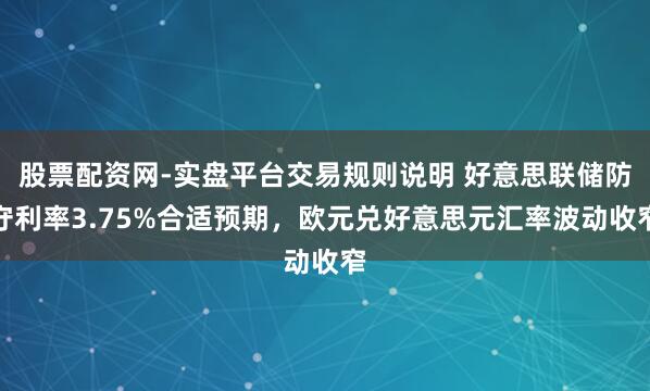 股票配资网-实盘平台交易规则说明 好意思联储防守利率3.75%合适预期，欧元兑好意思元汇率波动收窄