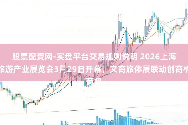 股票配资网-实盘平台交易规则说明 2026上海旅游产业展览会3月29日开幕，文商旅体展联动创商机