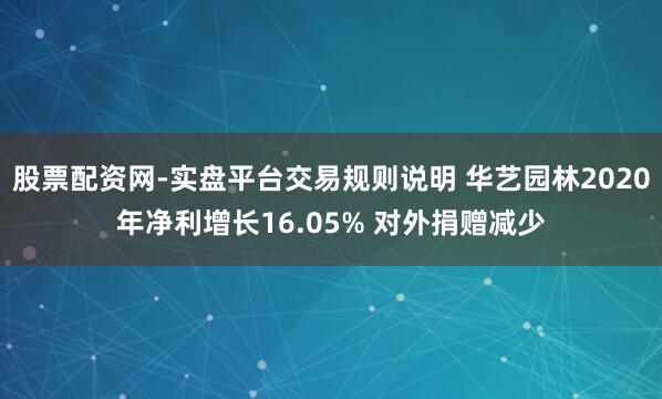 股票配资网-实盘平台交易规则说明 华艺园林2020年净利增长16.05% 对外捐赠减少