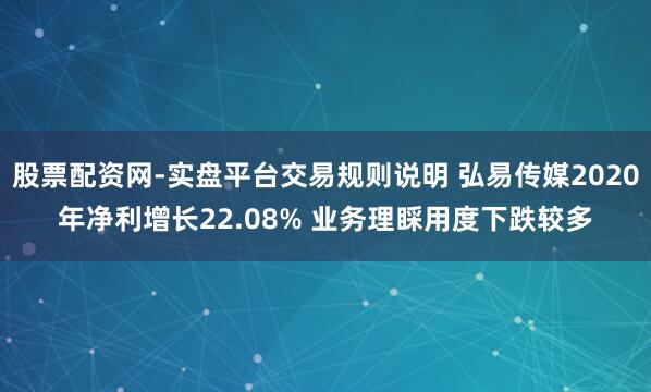 股票配资网-实盘平台交易规则说明 弘易传媒2020年净利增长22.08% 业务理睬用度下跌较多