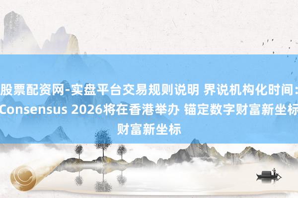 股票配资网-实盘平台交易规则说明 界说机构化时间：Consensus 2026将在香港举办 锚定数字财富新坐标